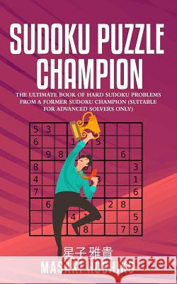 Sudoku Puzzle Champion: The Ultimate Book Of Hard Sudoku Problems From A Former Sudoku Champion (Suitable For Advanced Solvers Only) Masaki Hoshiko 9781095077542