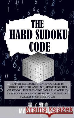 The Hard Sudoku Code: How To Remember Things You Used To Forget With The Ancient Japanese Secret Of Sudoku Puzzles (You Can Raise Your Iq By Masaki Hoshiko 9781095078365