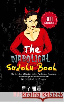 The Diabolical Sudoku Book: The Collection Of Hardest Sudoku Puzzles Ever Assembled - 300 Challenges For Advanced Thinkers With Diabolically Hard Masaki Hoshiko 9781095080887