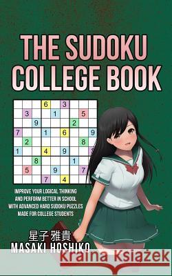 The Sudoku College Book: Improve Your Logical Thinking And Perform Better In School With Advanced Hard Sudoku Puzzles Made For College Students Masaki Hoshiko 9781095082171