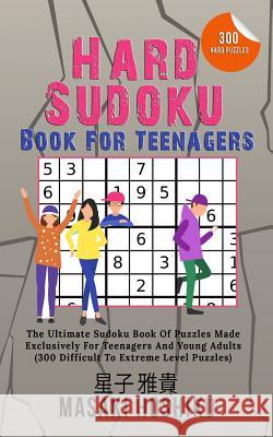 Hard Sudoku Book For Teenagers: The Ultimate Sudoku Book Of Puzzles Made Exclusively For Teenagers And Young Adults (300 Difficult To Extreme Level Pu Masaki Hoshiko 9781095085738