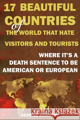 17 Beautiful Countries of the World That Hate Visitors and Tourists: Where It's a Death Sentence to Be American or European George Kennedy 9781095089613 Independently Published
