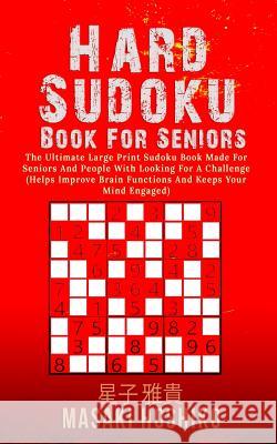 Hard Sudoku Book For Seniors: The Ultimate Large Print Sudoku Book Made For Seniors And People With Looking For A Challenge (Helps Improve Brain Fun Masaki Hoshiko 9781095095256 Independently Published
