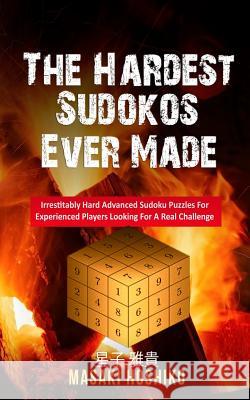 The Hardest Sudokos Ever Made: Irrestitably Hard Advanced Sudoku Puzzles For Experienced Players Looking For A Real Challenge Masaki Hoshiko 9781095096666 Independently Published