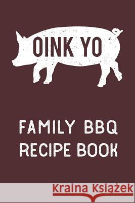 Oink Yo: Family BBQ Recipe Book Farfam Designs 9781095097052 Independently Published