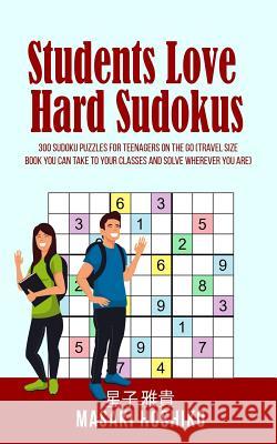 Students Love Hard Sudokus: 300 Sudoku Puzzles For Teenagers On The Go (Travel Size Book You Can Take To Your Classes And Solve Wherever You Are) Masaki Hoshiko 9781095099209