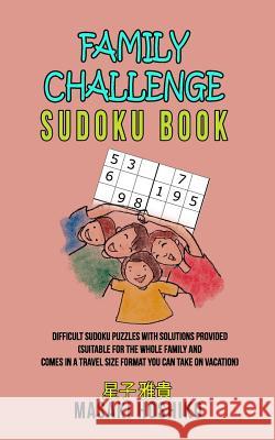 Family Challenge Sudoku Book: Difficult Sudoku Puzzles With Solutions Provided (Suitable For The Whole Family And Comes In A Travel Size Format You Masaki Hoshiko 9781095099742