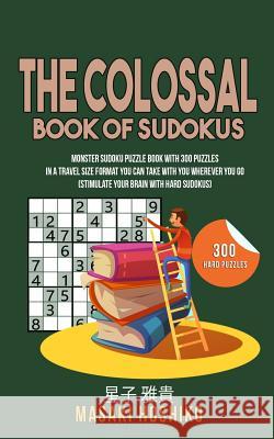 The Colossal Book Of Sudokus: Monster Sudoku Puzzle Book With 300 Puzzles In A Travel Size Format You Can Take With You Wherever You Go (Stimulate Y Masaki Hoshiko 9781095101346