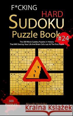 F*cking Hard Sudoku Puzzle Book #24: The 300 Worst Sudoku Puzzles in History That Will Destroy Your Life And Brain Cells Just At The First Puzzle Masaki Hoshiko 9781095101810 Independently Published