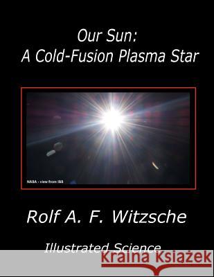 Our Sun: A Cold-Fusion Plasma Star: Illustrated Science Rolf A. F. Witzsche 9781095102824 Independently Published