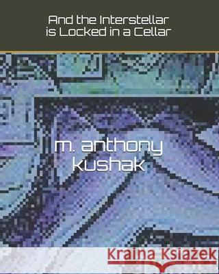 And the Interstellar is Locked in a Cellar M. Anthony Kushak 9781095113493 Independently Published