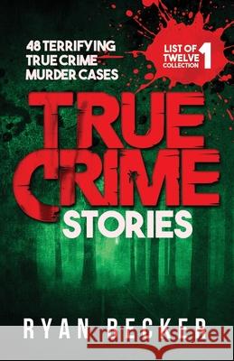 True Crime Stories: 48 Terrifying True Crime Murder Cases Ryan Becker 9781095117408