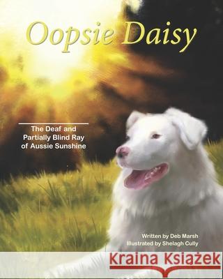 Oopsie Daisy: The deaf and partially blind ray of Aussie sunshine Shelagh Cully Meghan Cully Deborah Marsh 9781095122969