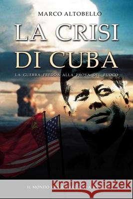 La crisi di Cuba: La Guerra Fredda alla prova del fuoco Marco Altobello 9781095126745 Independently Published