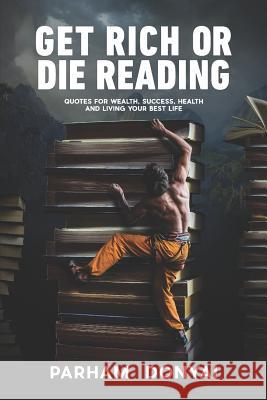 Get Rich Or Die Reading: Quotes for Wealth, Success, Health and Living Your Best Life Parham Donyai 9781095130506
