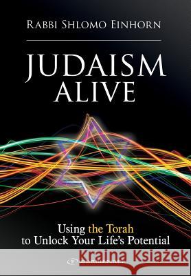 Judaism Alive: Using the Torah to Unlock Your Life's Potential Rabbi Shlomo Einhorn 9781095138922 Independently Published