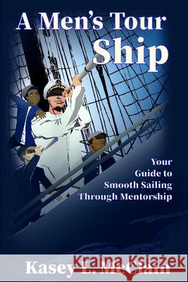 A Men's Tour Ship: Your Guide To Smooth Sailing Through Mentorship Kasey L. McClain 9781095149041