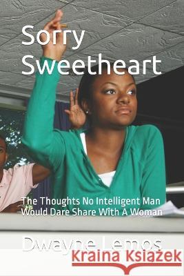 Sorry Sweetheart: The Thoughts No Intelligent Man Would Dare Share With A Woman Wayne Lemos Dwayne Lemos  9781095150641
