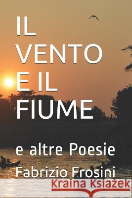 Il Vento E Il Fiume: e altre Poesie Fabrizio Frosini 9781095163191