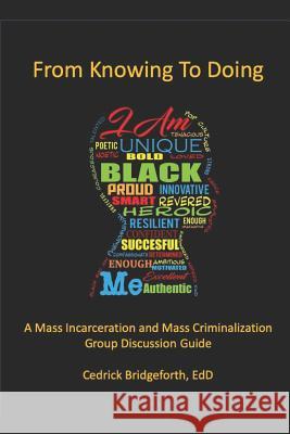 From Knowing To Doing: A Mass Incarceration & Mass Criminalization Group Discussion Guide Cedrick D. Bridgeforth 9781095167281