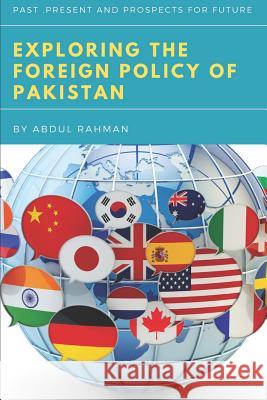 Exploring the Foreign Policy of Pakistan: Past, Present and Prospects for Future Abdul Rahman 9781095183571 Independently Published