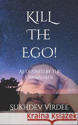 Kill The Ego!: As Defined By The Upanishads Sukhdev Virdee 9781095186886