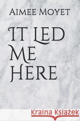 It Led Me Here Aimee Moyet 9781095209080