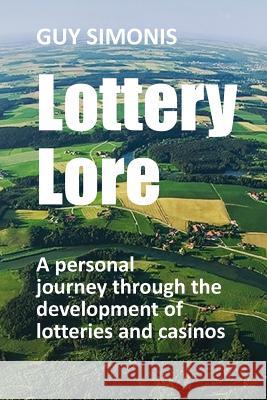 Lottery Lore: A personal journey through the development of lotteries and casinos Guy Simonis 9781095210796