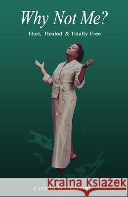 Why Not Me?: Hurt, Healed & Totally Free Felicia Wilkerson 9781095213704
