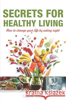 Secrets For Healthy Living: How To Change Your Life By Eating Right Chinele Prince 9781095215012 Independently Published