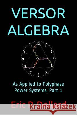 Versor Algebra: As Applied to Polyphase Power Systems, Part 1 Eric P. Dollard Aaron Murakami Jeffrey a. Moe 9781095232804