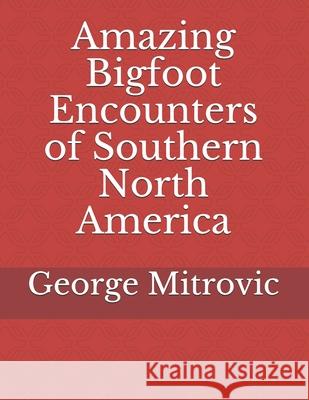 Amazing Bigfoot Encounters of Southern North America George Mitrovic 9781095235164 Independently Published