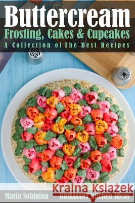 Buttercream Frosting, Cakes & Cupcakes: A Collection of The Best Recipes Maria Sobinina 9781095252963 Independently Published