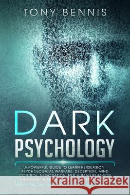 Dark Psychology: A Powerful Guide to Learn Persuasion, Psychological Warfare, Deception, Mind Control, Negotiation, NLP, Human Behavior Bennis, Tony 9781095263952 Independently Published