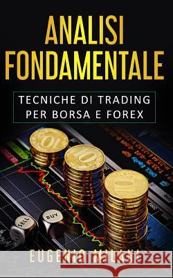 Analisi Fondamentale: Tecniche di Trading per Borsa e Forex Eugenio Milani 9781095277225 Independently Published