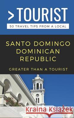 Greater Than a Tourist- Santo Domingo Dominican Republic: 50 Travel Tips from a Local Greater Than a. Tourist Isabel Santos 9781095279144