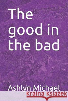 The good in the bad Ashlyn Michael 9781095280768 Independently Published