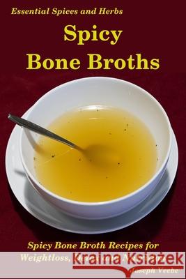 Spicy Bone Broths: Healing with Spices and Herbs: Easy bone broth recipes Joseph Veebe 9781095291023 Independently Published