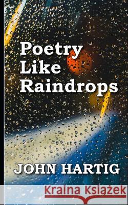 Poetry Like Raindrops: Poems by John Hartig John Hartig 9781095300626