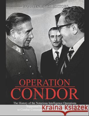Operation Condor: The History of the Notorious Intelligence Operations Supported by the United States to Combat Communists across South Charles River Editors 9781095308134 Independently Published