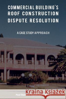Commercial Building's Roof Construction Dispute Resolution: A Case Study Approach Paul Stanford Kupakuwan 9781095322680