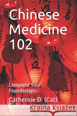 Chinese Medicine 102: Complete Your Foundations Catherine D. Calhou 9781095324301 Independently Published