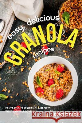 Easy, Delicious Granola Recipes: Fantastic, Fast Granola Recipes That You Will Love Thomas Kelly 9781095333129
