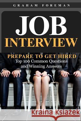 Job Interview: Prepare to Get Hired: Top 100 Common Questions and Winning Answers Graham Foreman 9781095338568