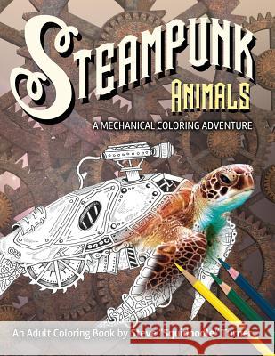 Steampunk Animals - A Mechanical Coloring Adventure: Vintage and Futuristic mechanical animals to color. Steve Turner 9781095340769