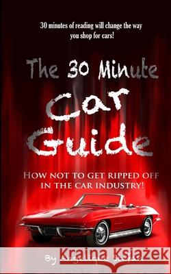 The 30 Minute Car Guide!: How not to get played in the car buying industry! Angelique Stefan 9781095342381