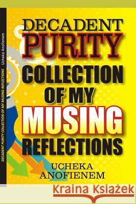 Decadent Purity: Collection of My Musing Reflections Ucheka Anofienem 9781095349076 Independently Published