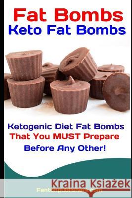 Fat Bombs: Keto Fat Bombs: Ketogenic Diet Fat Bombs That You MUST Prepare Before Any Other! Fanton Publishers 9781095355312 Independently Published