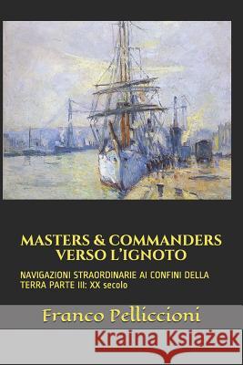 Masters & Commanders Verso l'Ignoto: NAVIGAZIONI STRAORDINARIE AI CONFINI DELLA TERRA PARTE III: XX secolo Franco Pelliccioni 9781095364123 Independently Published