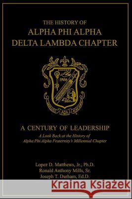 The History of Alpha Phi Alpha Delta Lambda Chapter: A Century of Leadership Ronald a. Mill Joseph T. Durha Jr. Ph. D. Lopez D. Matthews 9781095370049